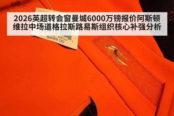 2026英超转会窗曼城6000万镑报价阿斯顿维拉中场道格拉斯路易斯组织核心补强分析
